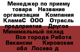 Менеджер по приему товара › Название организации ­ Компания КламаС, ООО › Отрасль предприятия ­ Другое › Минимальный оклад ­ 25 000 - Все города Работа » Вакансии   . Кировская обл.,Лосево д.